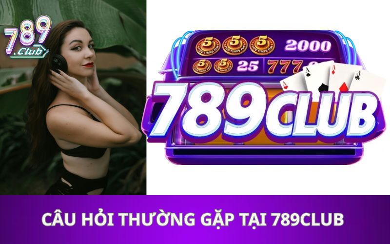Câu Hỏi Thường Gặp Tại 789Club
