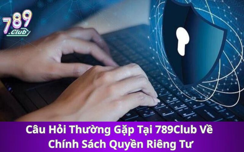 Câu Hỏi Thường Gặp Tại 789Club Về Chính Sách Quyền Riêng Tư
