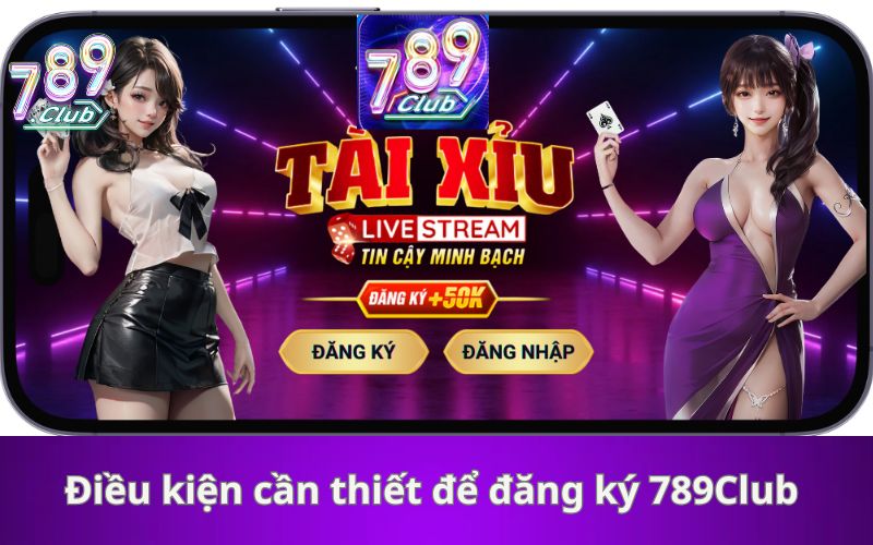 Điều kiện cần thiết để đăng ký 789Club