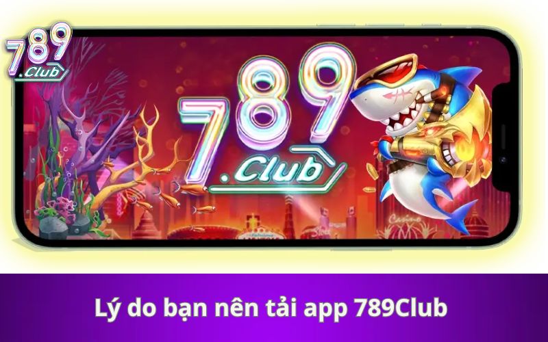 Lý do bạn nên tải app 789Club