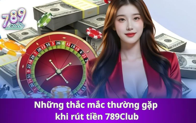 Giải đáp những thắc mắc thường gặp khi rút tiền 789Club